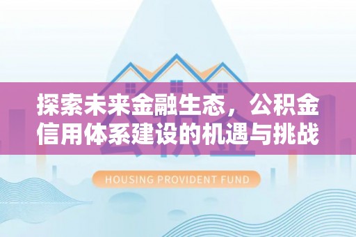 盐湖探索未来金融生态，公积金信用体系建设的机遇与挑战