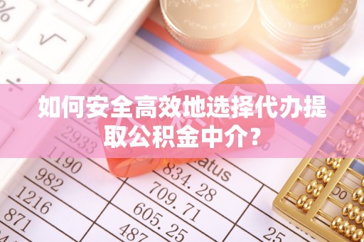 盐湖如何安全高效地选择代办提取公积金中介？