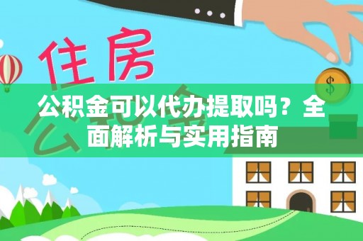 盐湖公积金可以代办提取吗？全面解析与实用指南