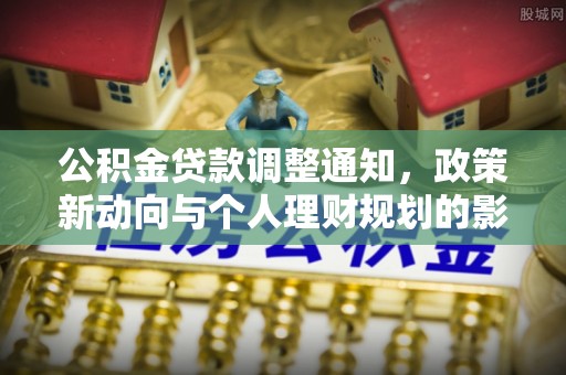 盐湖公积金贷款调整通知，政策新动向与个人理财规划的影响