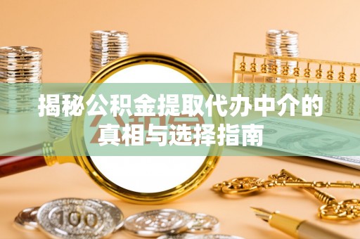 盐湖揭秘公积金提取代办中介的真相与选择指南