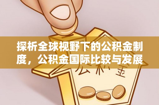 盐湖探析全球视野下的公积金制度，公积金国际比较与发展趋势