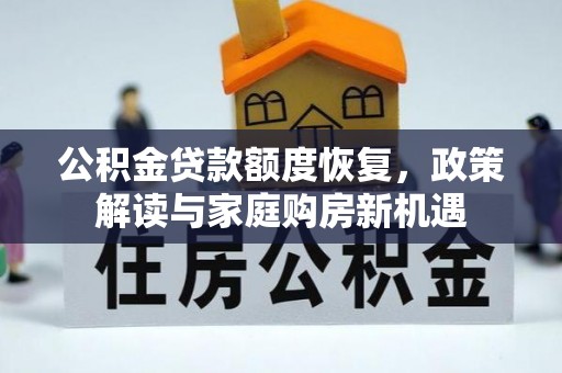盐湖公积金贷款额度恢复，政策解读与家庭购房新机遇