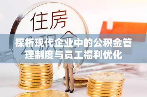 盐湖探析现代企业中的公积金管理制度与员工福利优化