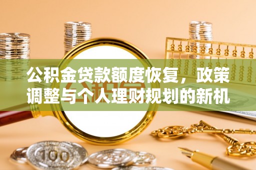 盐湖公积金贷款额度恢复，政策调整与个人理财规划的新机遇