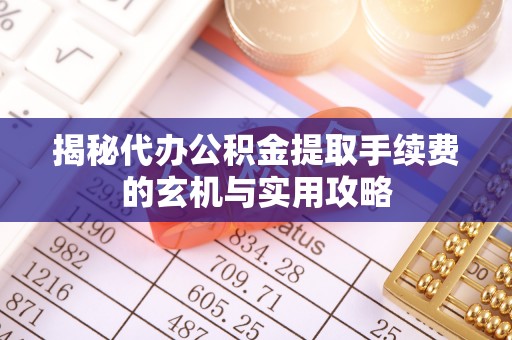 盐湖揭秘代办公积金提取手续费的玄机与实用攻略