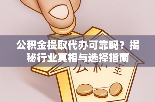 盐湖公积金提取代办可靠吗？揭秘行业真相与选择指南