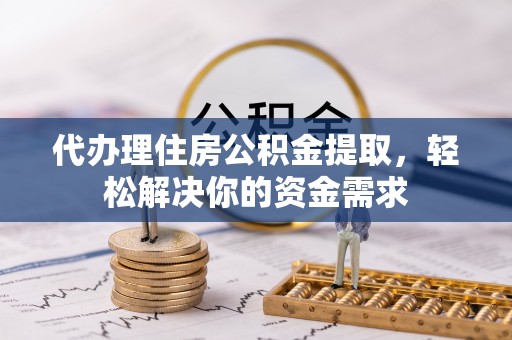 盐湖代办理住房公积金提取，轻松解决你的资金需求