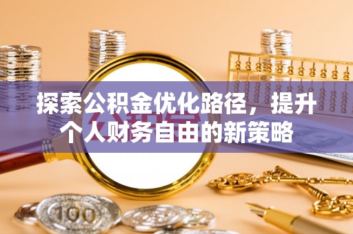 盐湖探索公积金优化路径，提升个人财务自由的新策略