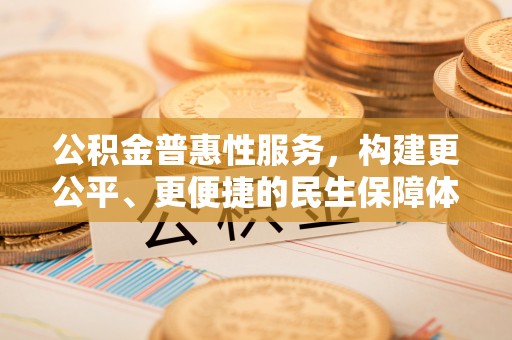 盐湖公积金普惠性服务，构建更公平、更便捷的民生保障体系