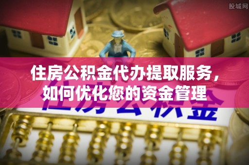 盐湖住房公积金代办提取服务，如何优化您的资金管理