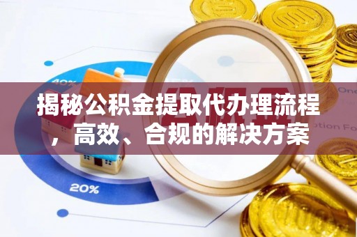 盐湖揭秘公积金提取代办理流程，高效、合规的解决方案