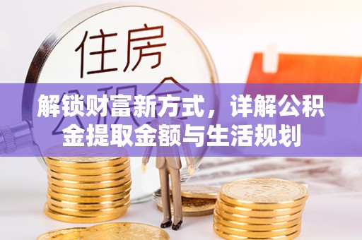 盐湖解锁财富新方式，详解公积金提取金额与生活规划