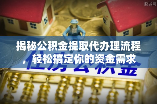 盐湖揭秘公积金提取代办理流程，轻松搞定你的资金需求
