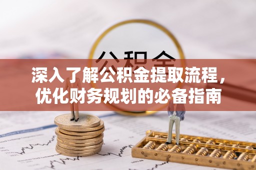 盐湖深入了解公积金提取流程，优化财务规划的必备指南