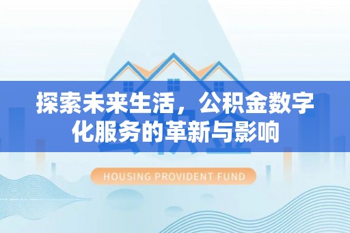 盐湖探索未来生活，公积金数字化服务的革新与影响
