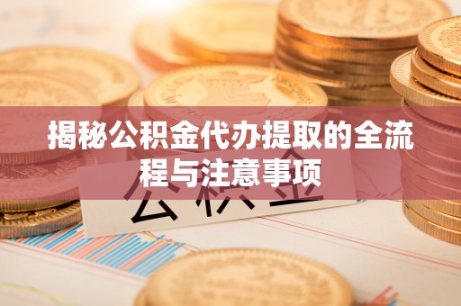 盐湖揭秘公积金代办提取的全流程与注意事项