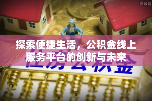盐湖探索便捷生活，公积金线上服务平台的创新与未来