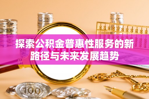 盐湖探索公积金普惠性服务的新路径与未来发展趋势