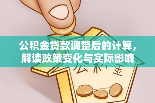 盐湖公积金贷款调整后的计算，解读政策变化与实际影响