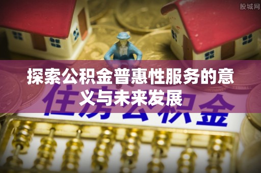 盐湖探索公积金普惠性服务的意义与未来发展