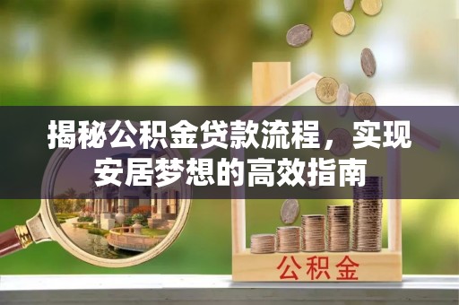 盐湖揭秘公积金贷款流程，实现安居梦想的高效指南