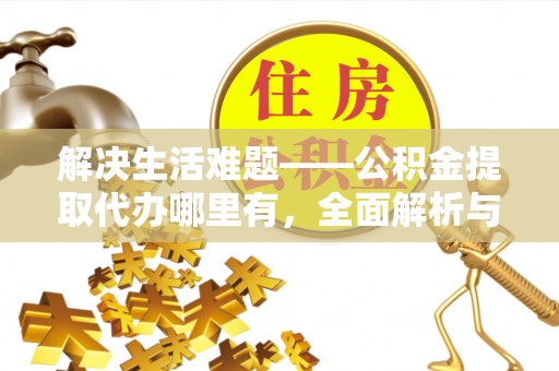 盐湖解决生活难题——公积金提取代办哪里有，全面解析与服务推荐
