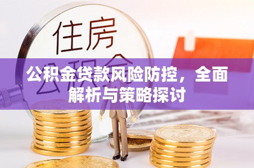 盐湖公积金贷款风险防控，全面解析与策略探讨
