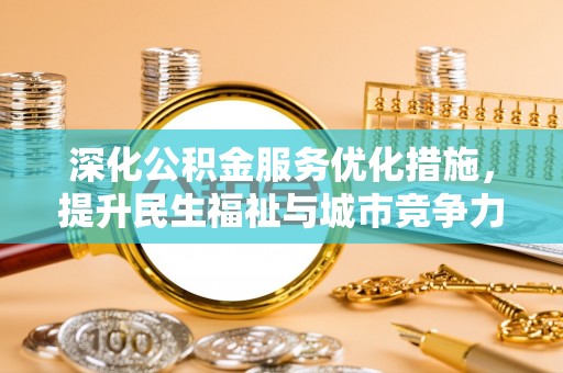 盐湖深化公积金服务优化措施，提升民生福祉与城市竞争力
