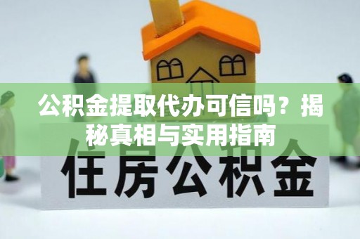盐湖公积金提取代办可信吗？揭秘真相与实用指南