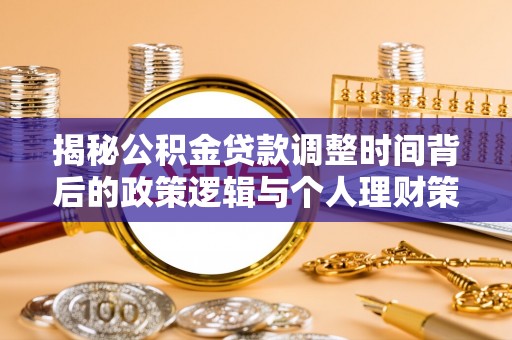 盐湖揭秘公积金贷款调整时间背后的政策逻辑与个人理财策略