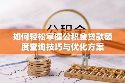 盐湖如何轻松掌握公积金贷款额度查询技巧与优化方案
