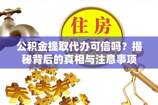盐湖公积金提取代办可信吗？揭秘背后的真相与注意事项