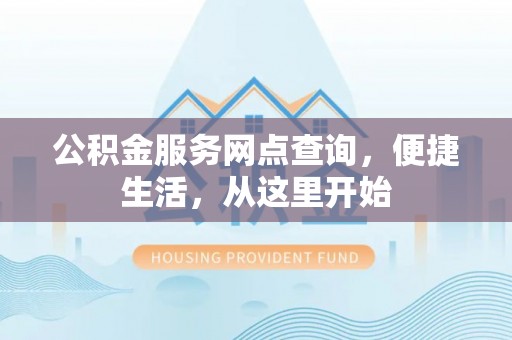 盐湖公积金服务网点查询，便捷生活，从这里开始