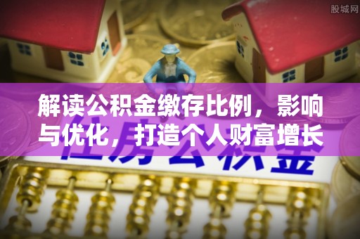 盐湖解读公积金缴存比例，影响与优化，打造个人财富增长新引擎