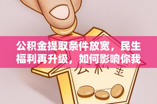 盐湖公积金提取条件放宽，民生福利再升级，如何影响你我生活？