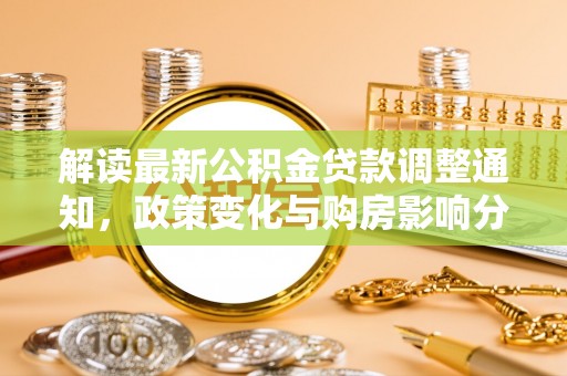 盐湖解读最新公积金贷款调整通知，政策变化与购房影响分析