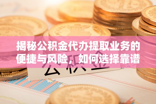 盐湖揭秘公积金代办提取业务的便捷与风险，如何选择靠谱服务？