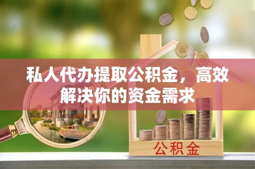 盐湖私人代办提取公积金，高效解决你的资金需求