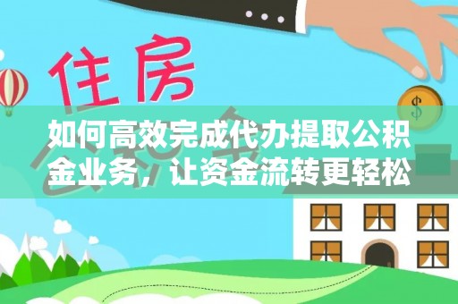 盐湖如何高效完成代办提取公积金业务，让资金流转更轻松