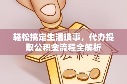 盐湖轻松搞定生活琐事，代办提取公积金流程全解析