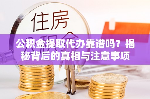 盐湖公积金提取代办靠谱吗？揭秘背后的真相与注意事项