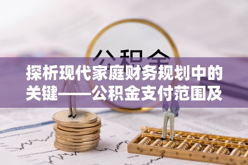 盐湖探析现代家庭财务规划中的关键——公积金支付范围及其影响