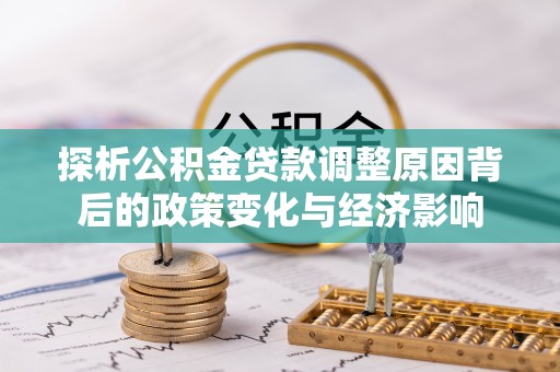 盐湖探析公积金贷款调整原因背后的政策变化与经济影响