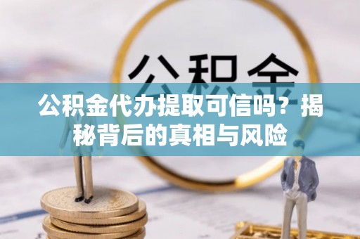 盐湖公积金代办提取可信吗？揭秘背后的真相与风险