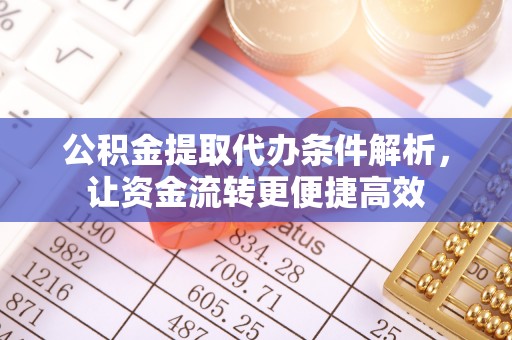 盐湖公积金提取代办条件解析，让资金流转更便捷高效