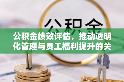盐湖公积金绩效评估，推动透明化管理与员工福利提升的关键