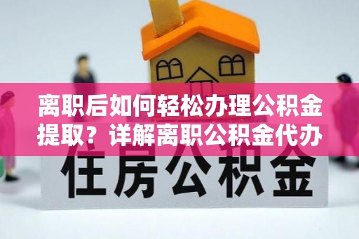 盐湖离职后如何轻松办理公积金提取？详解离职公积金代办提取流程