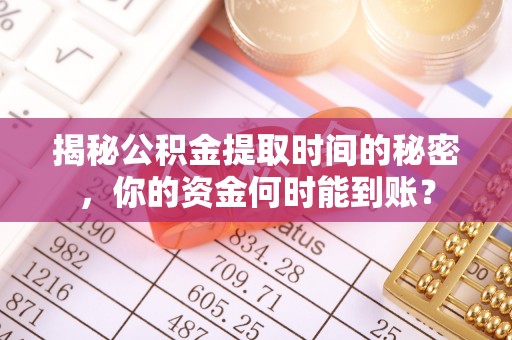 盐湖揭秘公积金提取时间的秘密，你的资金何时能到账？