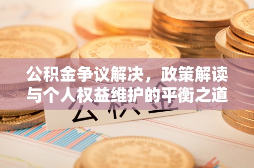 盐湖公积金争议解决，政策解读与个人权益维护的平衡之道